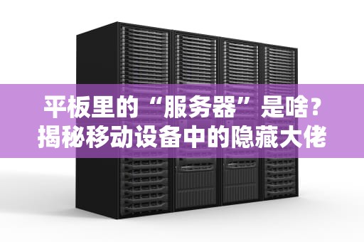 平板里的“服务器”是啥？揭秘移动设备中的隐藏大佬！