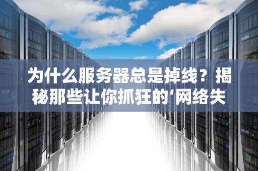 为什么服务器总是掉线？揭秘那些让你抓狂的‘网络失踪案’！
