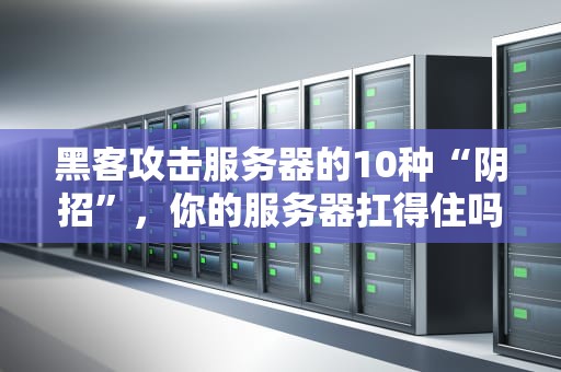 黑客攻击服务器的10种“阴招”，你的服务器扛得住吗？