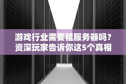 游戏行业需要租服务器吗？资深玩家告诉你这5个真相！