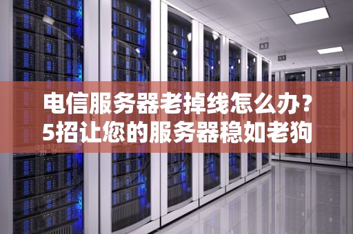 电信服务器老掉线怎么办？5招让您的服务器稳如老狗！