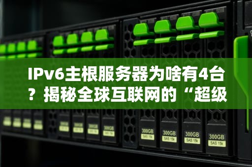 IPv6主根服务器为啥有4台？揭秘全球互联网的“超级大脑”分布玄机！