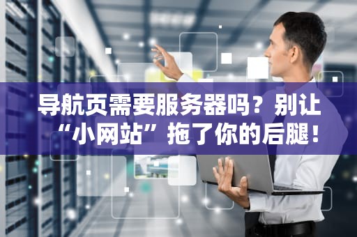 导航页需要服务器吗？别让“小网站”拖了你的后腿！