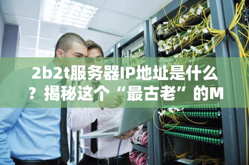 2b2t服务器IP地址是什么？揭秘这个“最古老”的Minecraft无政府服务器的秘密！