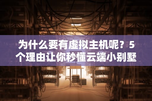 为什么要有虚拟主机呢？5个理由让你秒懂云端小别墅的妙用！