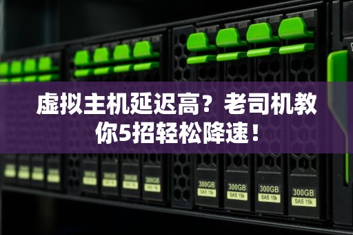 虚拟主机延迟高？老司机教你5招轻松降速！