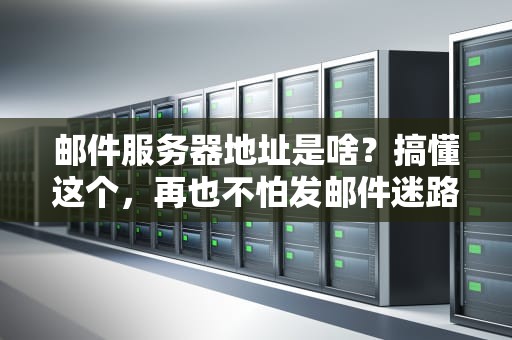 邮件服务器地址是啥？搞懂这个，再也不怕发邮件迷路了！