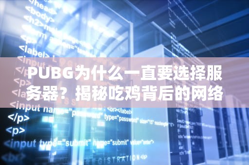 PUBG为什么一直要选择服务器？揭秘吃鸡背后的网络玄机！