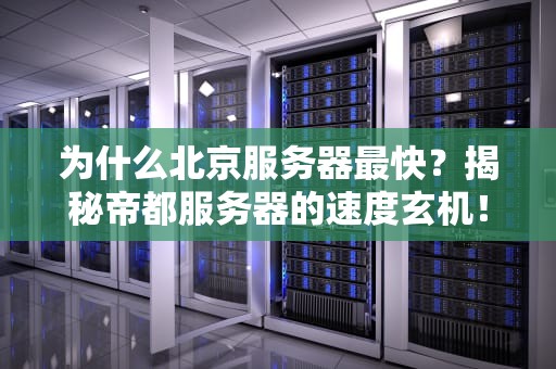 为什么北京服务器最快？揭秘帝都服务器的速度玄机！