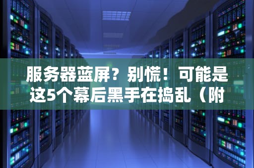 服务器蓝屏？别慌！可能是这5个幕后黑手在捣乱（附急救指南）