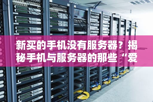 新买的手机没有服务器？揭秘手机与服务器的那些“爱恨情仇”