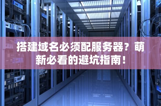 搭建域名必须配服务器？萌新必看的避坑指南！