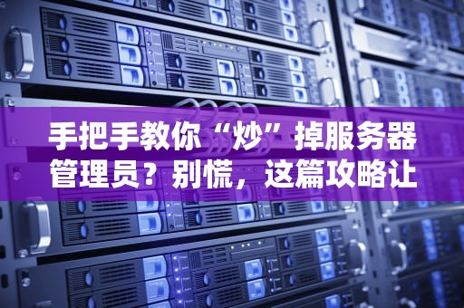 手把手教你“炒”掉服务器管理员？别慌，这篇攻略让你轻松搞定！