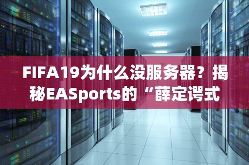 FIFA19为什么没服务器？揭秘EASports的“薛定谔式”在线服务