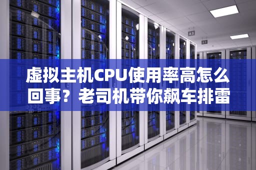 虚拟主机CPU使用率高怎么回事？老司机带你飙车排雷！