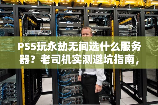 PS5玩永劫无间选什么服务器？老司机实测避坑指南，延迟直降50ms！