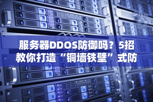 服务器DDOS防御吗？5招教你打造“铜墙铁壁”式防护！
