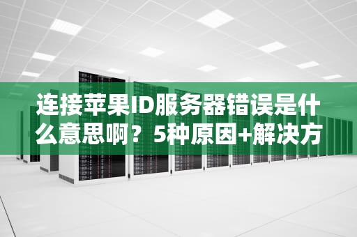 连接苹果ID服务器错误是什么意思啊？5种原因+解决方法全解析！