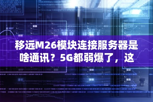 移远M26模块连接服务器是啥通讯？5G都弱爆了，这玩意儿才是真·物联网神器！