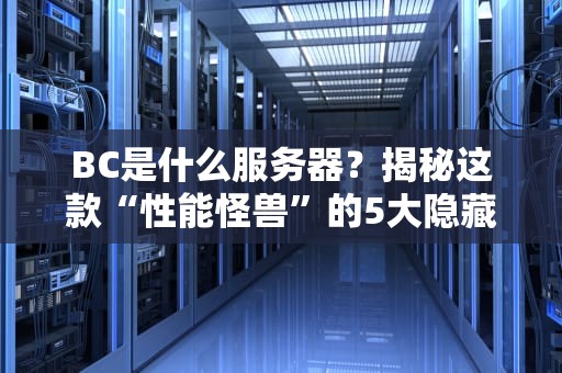 BC是什么服务器？揭秘这款“性能怪兽”的5大隐藏技能！