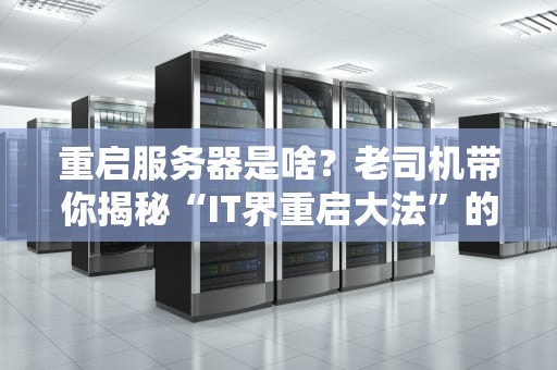 重启服务器是啥？老司机带你揭秘“IT界重启大法”的玄机！