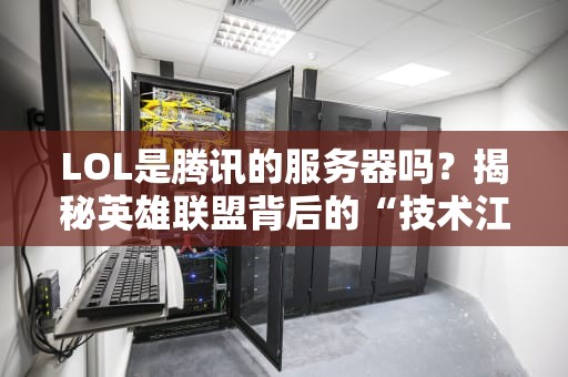 LOL是腾讯的服务器吗？揭秘英雄联盟背后的“技术江湖”