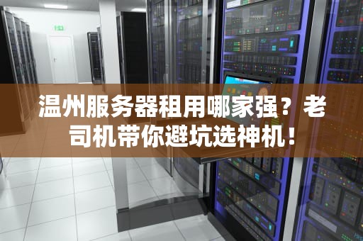 温州服务器租用哪家强？老司机带你避坑选神机！