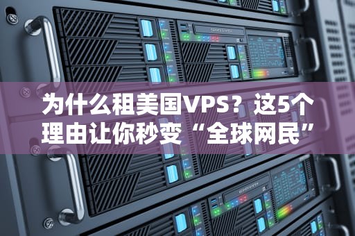 为什么租美国VPS？这5个理由让你秒变“全球网民”