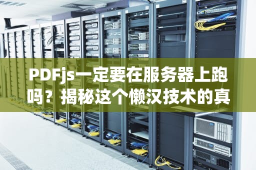 PDFjs一定要在服务器上跑吗？揭秘这个懒汉技术的真面目