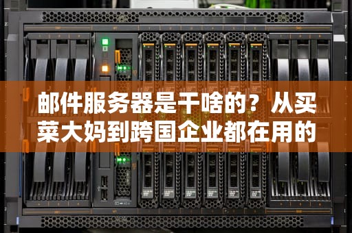 邮件服务器是干啥的？从买菜大妈到跨国企业都在用的电子邮差