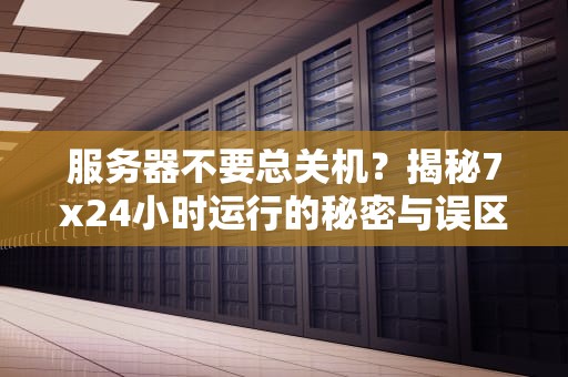 服务器不要总关机？揭秘7x24小时运行的秘密与误区！
