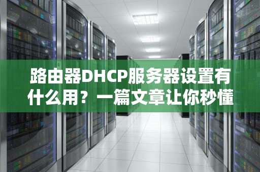 路由器DHCP服务器设置有什么用？一篇文章让你秒懂“网络自动发号员”的奥妙！