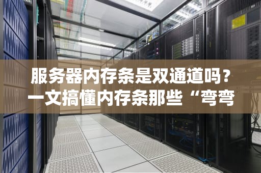 服务器内存条是双通道吗？一文搞懂内存条那些“弯弯绕绕”