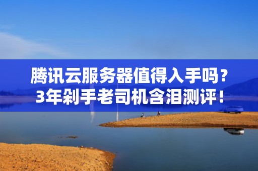 腾讯云服务器值得入手吗？3年剁手老司机含泪测评！