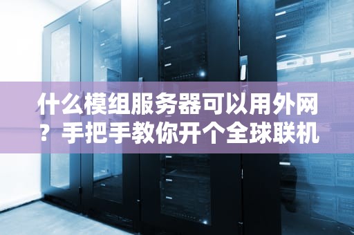 什么模组服务器可以用外网？手把手教你开个全球联机的快乐老家！