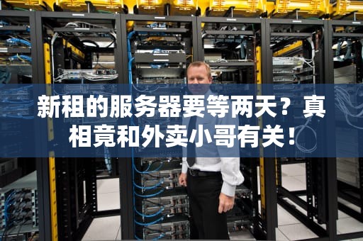 新租的服务器要等两天？真相竟和外卖小哥有关！