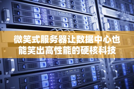微笑式服务器让数据中心也能笑出高性能的硬核科技