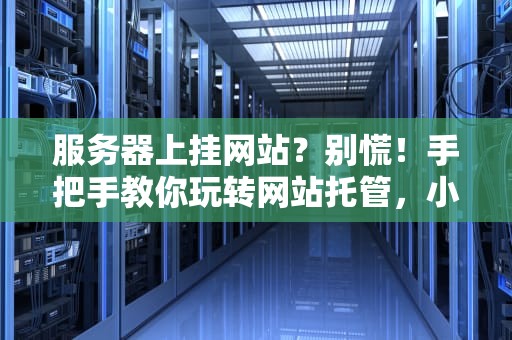服务器上挂网站？别慌！手把手教你玩转网站托管，小白也能变大神！