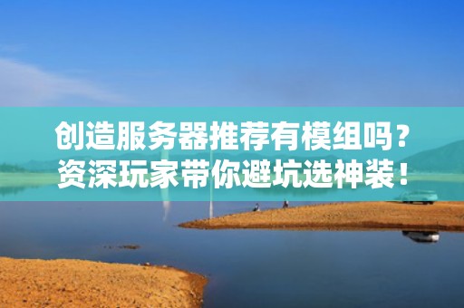 创造服务器推荐有模组吗？资深玩家带你避坑选神装！