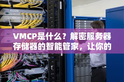VMCP是什么？解密服务器存储器的智能管家，让你的数据不再迷路！