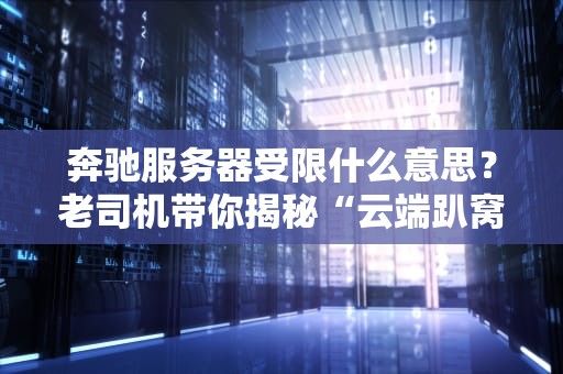 奔驰服务器受限什么意思？老司机带你揭秘“云端趴窝”那些事！