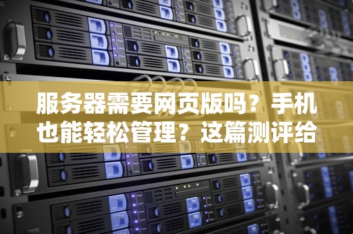 服务器需要网页版吗？手机也能轻松管理？这篇测评给你答案！