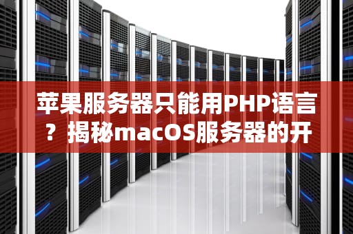 苹果服务器只能用PHP语言？揭秘macOS服务器的开发真相！