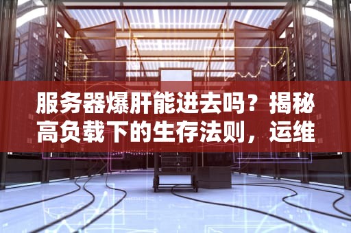 服务器爆肝能进去吗？揭秘高负载下的生存法则，运维老鸟都笑了！