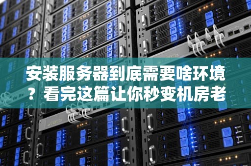 安装服务器到底需要啥环境？看完这篇让你秒变机房老司机！