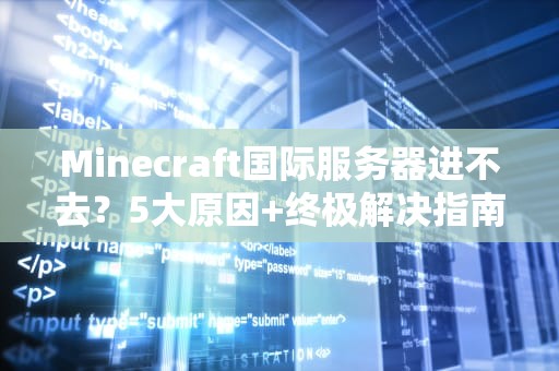 Minecraft国际服务器进不去？5大原因+终极解决指南！