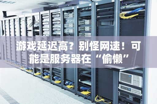 游戏延迟高？别怪网速！可能是服务器在“偷懒”