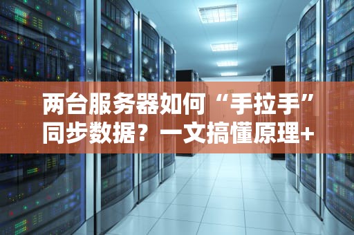 两台服务器如何“手拉手”同步数据？一文搞懂原理+实战方案！