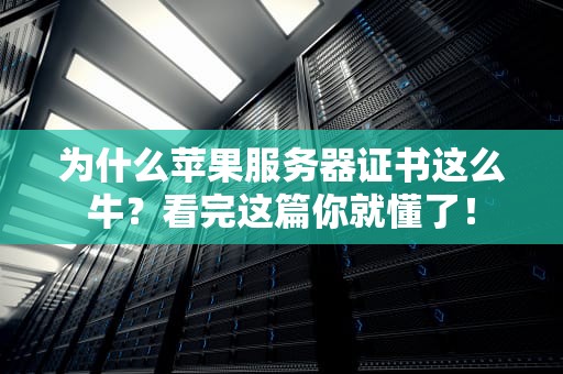 为什么苹果服务器证书这么牛？看完这篇你就懂了！
