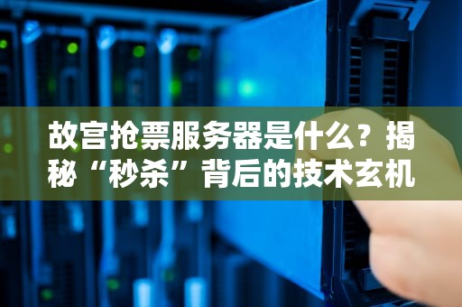 故宫抢票服务器是什么？揭秘“秒杀”背后的技术玄机！